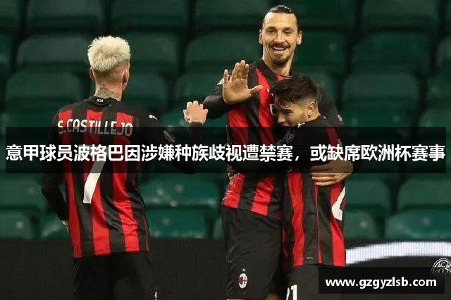 意甲球员波格巴因涉嫌种族歧视遭禁赛，或缺席欧洲杯赛事