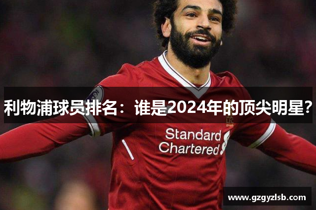 利物浦球员排名：谁是2024年的顶尖明星？