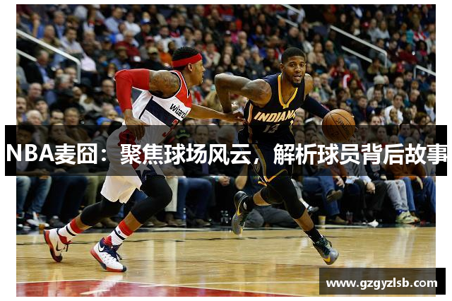 NBA麦囧：聚焦球场风云，解析球员背后故事