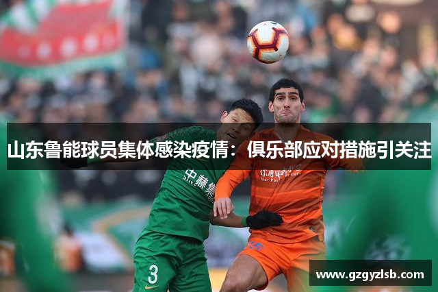 山东鲁能球员集体感染疫情：俱乐部应对措施引关注