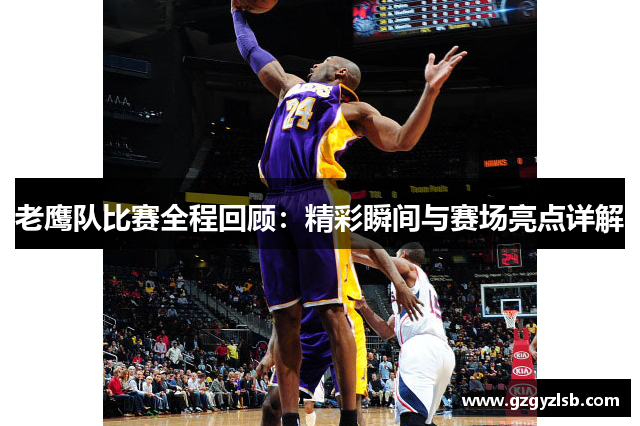 老鹰队比赛全程回顾：精彩瞬间与赛场亮点详解