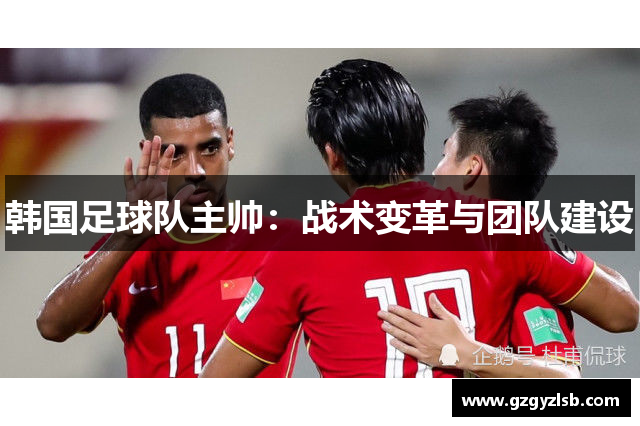 韩国足球队主帅：战术变革与团队建设