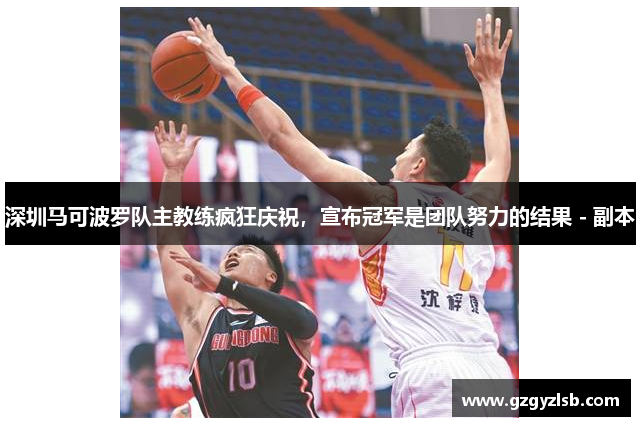 深圳马可波罗队主教练疯狂庆祝，宣布冠军是团队努力的结果 - 副本