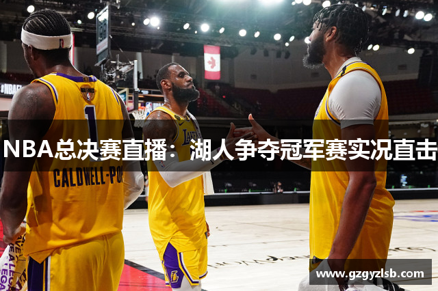 NBA总决赛直播：湖人争夺冠军赛实况直击