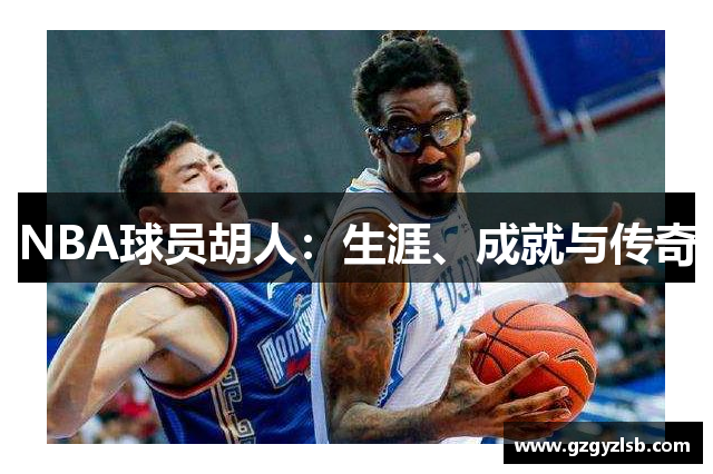 NBA球员胡人：生涯、成就与传奇