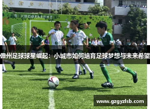 儋州足球球星崛起：小城市如何培育足球梦想与未来希望