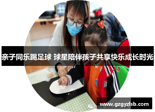 亲子同乐踢足球 球星陪伴孩子共享快乐成长时光