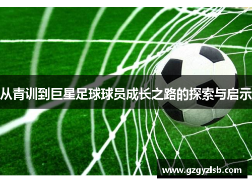 从青训到巨星足球球员成长之路的探索与启示