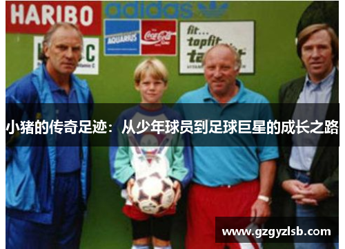 小猪的传奇足迹：从少年球员到足球巨星的成长之路
