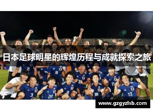 日本足球明星的辉煌历程与成就探索之旅