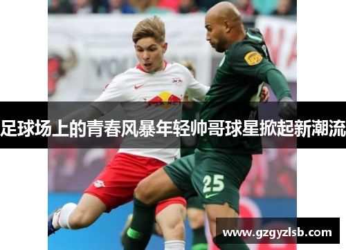 足球场上的青春风暴年轻帅哥球星掀起新潮流