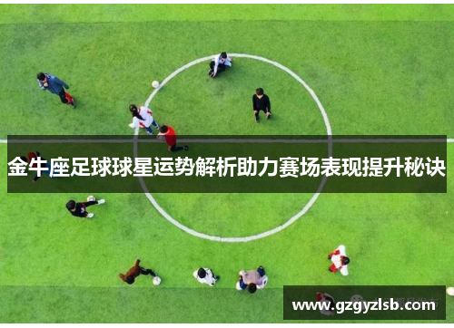 金牛座足球球星运势解析助力赛场表现提升秘诀