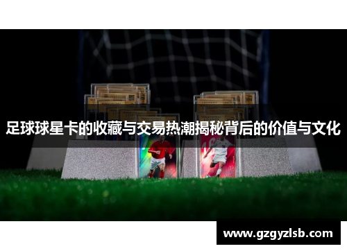 足球球星卡的收藏与交易热潮揭秘背后的价值与文化