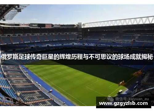 俄罗斯足球传奇巨星的辉煌历程与不可思议的球场成就揭秘