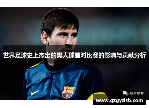 世界足球史上杰出的黑人球星对比赛的影响与贡献分析
