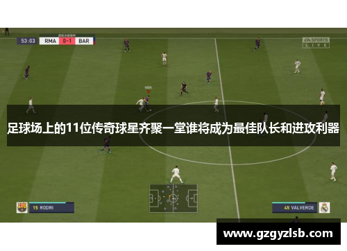 足球场上的11位传奇球星齐聚一堂谁将成为最佳队长和进攻利器