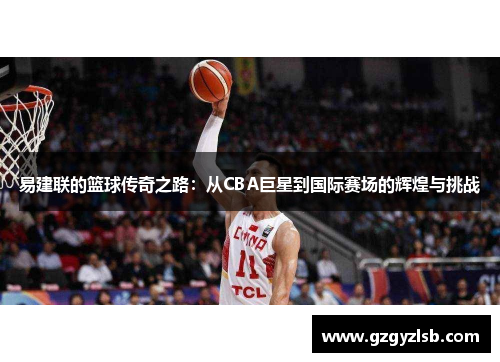 易建联的篮球传奇之路：从CBA巨星到国际赛场的辉煌与挑战