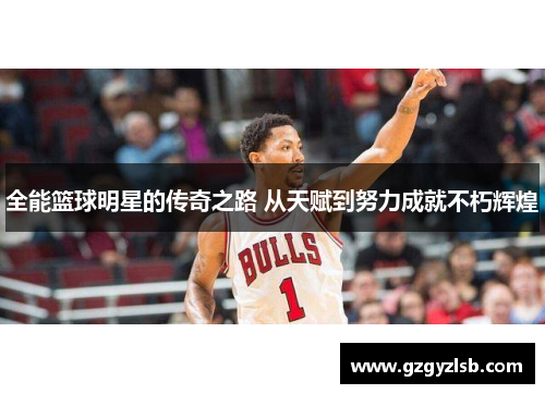全能篮球明星的传奇之路 从天赋到努力成就不朽辉煌