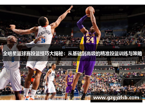 全明星篮球赛投篮技巧大揭秘：从基础到高级的精准投篮训练与策略