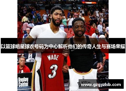 以篮球明星球衣号码为中心解析他们的传奇人生与赛场荣耀