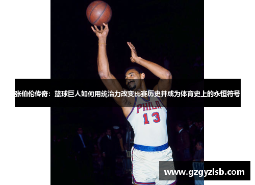 张伯伦传奇：篮球巨人如何用统治力改变比赛历史并成为体育史上的永恒符号