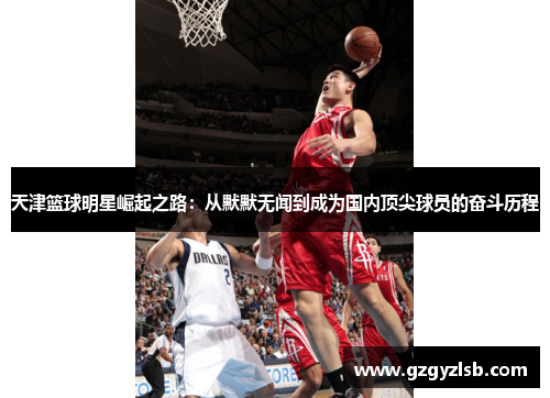 天津篮球明星崛起之路：从默默无闻到成为国内顶尖球员的奋斗历程