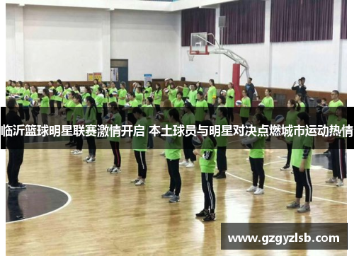 临沂篮球明星联赛激情开启 本土球员与明星对决点燃城市运动热情