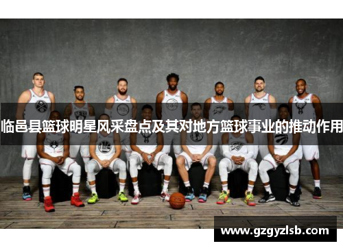 临邑县篮球明星风采盘点及其对地方篮球事业的推动作用