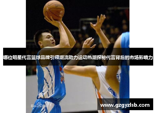 哪位明星代言篮球品牌引领潮流助力运动热潮探秘代言背后的市场影响力