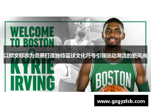 以欧文标志为灵感打造独特篮球文化符号引领运动潮流的新风尚