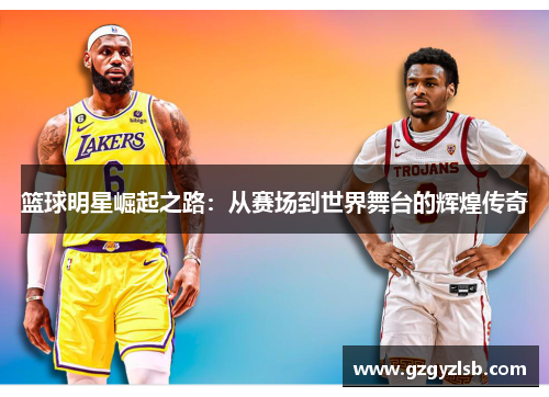篮球明星崛起之路：从赛场到世界舞台的辉煌传奇