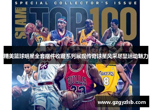 精美篮球明星全套摆件收藏系列展现传奇球星风采尽显运动魅力