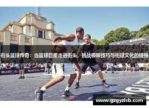 街头篮球传奇：当篮球巨星走进街头，挑战极限技巧与街球文化的碰撞